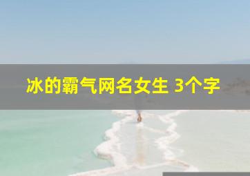 冰的霸气网名女生 3个字